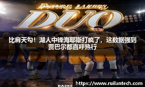 比肩天勾！湖人中锋海耶斯打疯了，这数据强到贾巴尔都直呼熟行