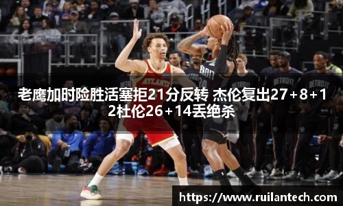 老鹰加时险胜活塞拒21分反转 杰伦复出27+8+12杜伦26+14丢绝杀