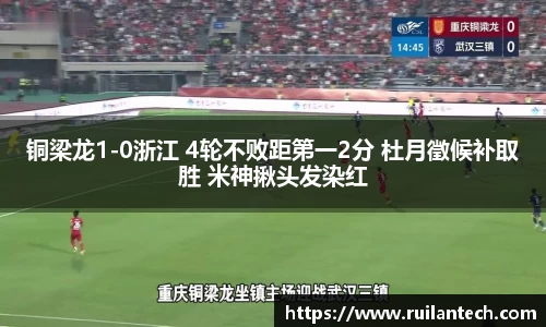 铜梁龙1-0浙江 4轮不败距第一2分 杜月徵候补取胜 米神揪头发染红